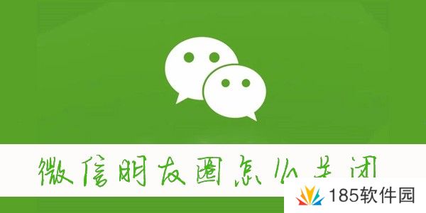 微信朋友圈怎么关闭-怎么关闭微信朋友圈