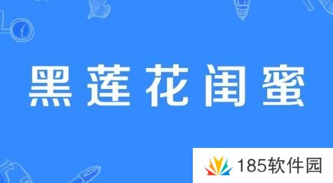 黑莲花闺蜜是什么梗网络用语-黑莲花闺蜜梗意思及出处分享
